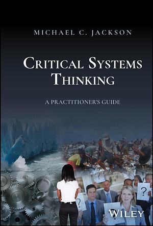 Critical Systems Thinking: A Practitioner's Guide by Michael C. Jackson