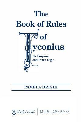 The Book of Rules of Tyconius: Its Purpose and Inner Logic by Pamela Bright