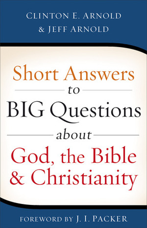 Short Answers to Big Questions About God, the Bible, and Christianity by Jeff Arnold, Clinton E. Arnold