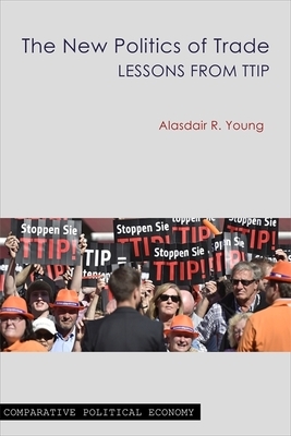 The New Politics of Trade: Lessons from Ttip by Alasdair R. Young