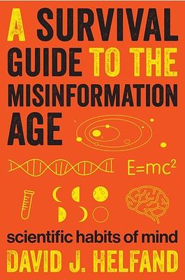 A Survival Guide to the Misinformation Age: Scientific Habits of Mind by David Helfand