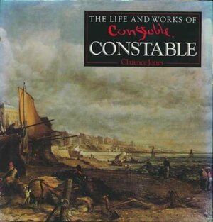 The Life and Works of Constable by Clarence B. Jones