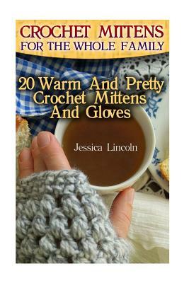 Crochet Mittens For The Whole Family: 20 Warm And Pretty Crochet Mittens And Gloves: (Crochet Hook A, Crochet Accessories, Crochet Patterns, Crochet B by Jessica Lincoln