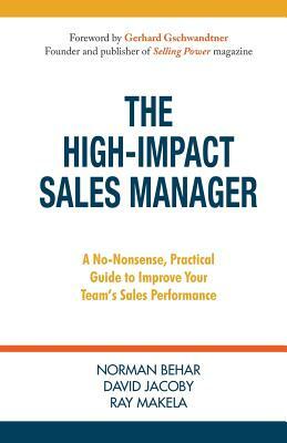 The High-Impact Sales Manager: A No-Nonsense, Practical Guide to Improve Your Team's Sales Performance by Ray Makela, Norman Behar, David Jacoby