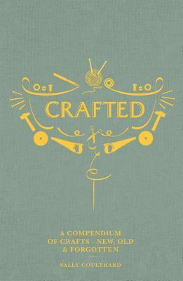 Crafted: A compendium of crafts: new, old and forgotten by Sally Coulthard