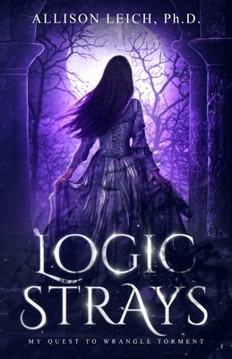 Logic Strays: My Quest to Wrangle Torment by Allison Leich