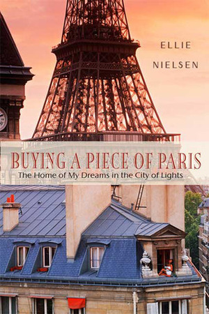 Buying a Piece of Paris: The Home of My Dreams in the City of Lights by Ellie Nielsen