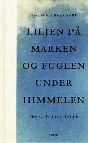 Liljen på marken og fuglen under himmelen: Tre gudelige taler by Søren Kierkegaard