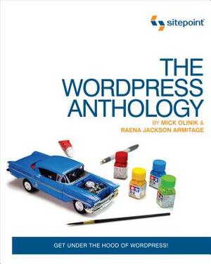 The Wordpress Anthology: Get Under the Hood of Wordpress! by Mick Olinik, Raena Jackson Armitage
