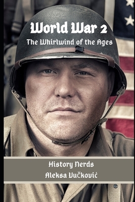 World War 2: The Whirlwind of the Ages by Aleksa Vu&#269;kovic, History Nerds