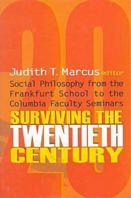 Surviving the Twentieth Century: Social Philosophy from the Frankfurt School to the Columbia Faculty Seminars by Judith T. Marcus