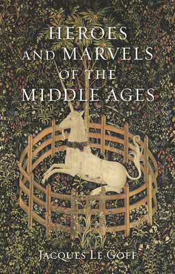 Heroes and Marvels of the Middle Ages by Jacques Le Goff