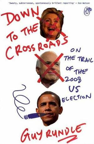 Down to the Crossroads: On the Trail of the 2008 Us Election by Guy Rundle