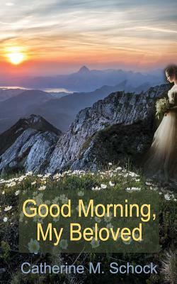Good Morning, My Beloved: God's Compelling Love for You as His Crown of Glory by Catherine M. Schock