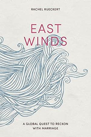 East Winds: A Global Quest to Reckon with Marriage by Rachel Rueckert