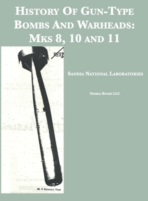 History Of Gun-Type Bombs And Warheads: Mks 8, 10 and 11: Mks 8, 10 and 11 by Sandia National Laboratories