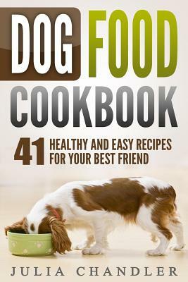 Dog Food Cookbook: 41 Healthy and Easy Recipes for Your Best Friend by Julia Chandler