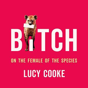 Bitch: On the Female of the Species by Lucy Cooke