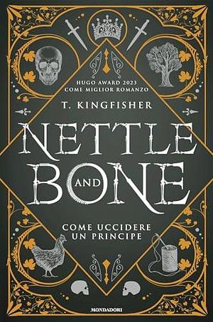 Nettle and Bone. Come uccidere un principe by T. Kingfisher