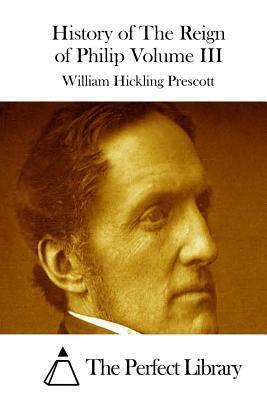 History of The Reign of Philip Volume III by William Hickling Prescott