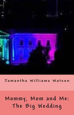 Mommy, Mom and Me: The Big Wedding by Jamantha Williams Watson
