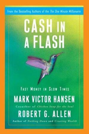 Cash in a Flash: Fast Money in Slow Times by Robert G. Allen, Mark Victor Hansen