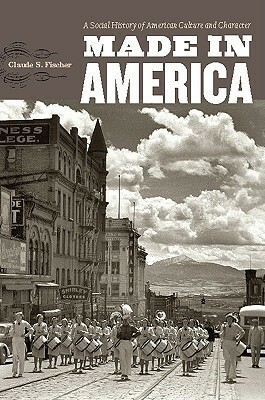 Made in America: A Social History of American Culture and Character by Claude S. Fischer