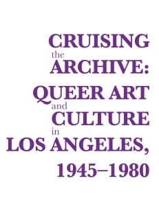 Cruising the Archive: Queer Art and Culture in Los Angeles, 1945-1980 by David Frantz, Catherine Lord, Ann Cvetkovich, Ulrike Müller, Mia Locks, Dean Spade, Jennifer Doyle, Vaginal Davis, Richard Meyer, Judith "Jack" Halberstam