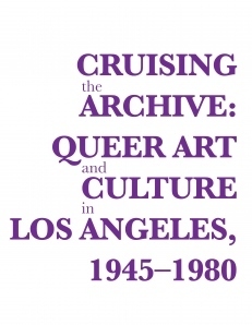 Cruising the Archive: Queer Art and Culture in Los Angeles, 1945-1980 by Richard Meyer, Catherine Lord, Ulrike Müller, Vaginal Davis, Ann Cvetkovich, Jennifer Doyle, Judith "Jack" Halberstam, David Frantz, Mia Locks, Dean Spade