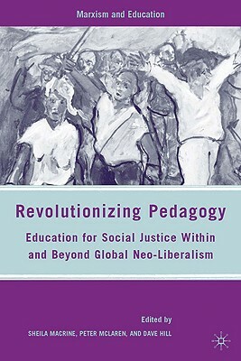 Revolutionizing Pedagogy: Education for Social Justice Within and Beyond Global Neo-Liberalism by S. Macrine, P. McLaren, D. Hill