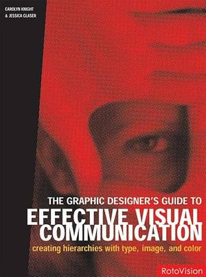 The Graphic Designer's Guide to Effective Visual Communication: Creating Hierarchies with Type, Image, and Color by Jessica Glaser, Carolyn Knight