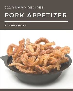 222 Yummy Pork Appetizer Recipes: Discover Yummy Pork Appetizer Cookbook NOW! by Karen Hicks