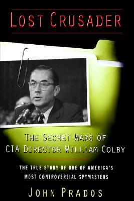 Lost Crusader: The Secret Wars of CIA Director William Colby by John Prados