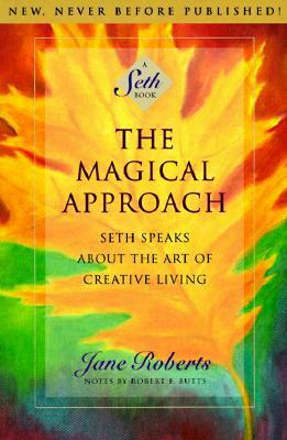 The Magical Approach: Seth Speaks About the Art of Creative Living by Jane Roberts, Robert F. Butts, Seth (Spirit)