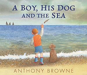 A Boy, His Dog and the Sea by Anthony Browne, Anthony Browne