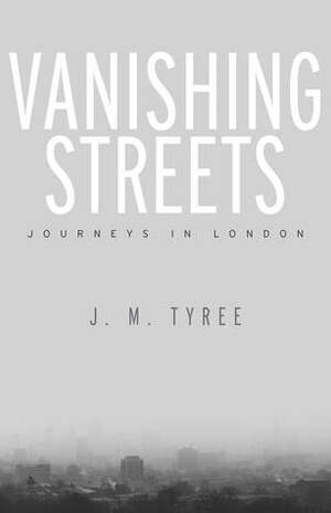 Vanishing Streets: Journeys in London by J.M. Tyree