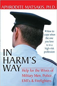In Harm's Way: Help for the Wives of Military Men, Police, EMTs, and Firefighters by Aphrodite Matsakis, Aphrodite Matasakis