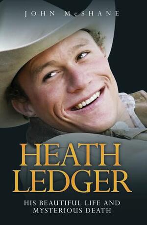 Heath Ledger: His Beautiful Life and Mysterious Death by John McShane