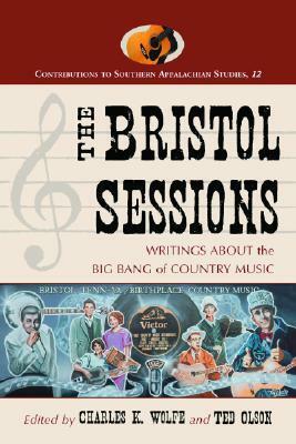 The Bristol Sessions: Writings About the Big Bang of Country Music (Contributions to Southern Appalachian Studies) (Contributions to Southern Appalachian Studies) by Charles K. Wolfe, Ted Olson