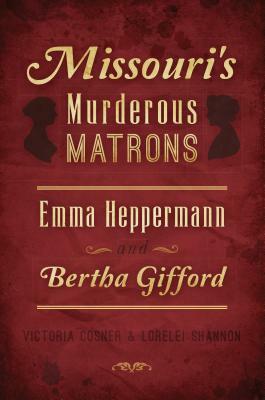 Missouri's Murderous Matrons: Emma Heppermann and Bertha Gifford by Lorelei Shannon, Victoria Cosner