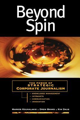 Beyond Spin: The Power of Strategic Corporate Journalism by Markos Kounalakis, Drew Banks, Kim Daus