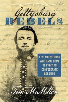 Gettysburg Rebels: Five Native Sons Who Came Home to Fight as Confederate Soldiers by Tom McMillan
