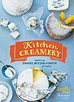 Kitchen Creamery: Making Yogurt, Butter & Cheese at Home by Erin Kunkel, Louella Hill