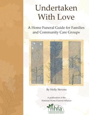 Undertaken With Love: A Home Funeral Guide for Families and Community Care Groups by Donna Belk, Holly Stevens