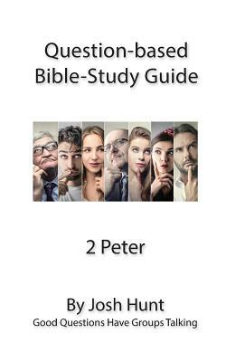 Question-based Bible Study Guide -- 2 Peter: Good Questions Have Groups Talking by Josh Hunt