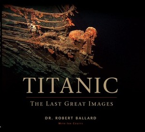 Titanic: The Last Great Images by Robert D. Ballard, Ian Coutts