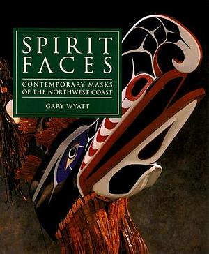 Spirit Faces: Contemporary Masks of the Northwest Coast by Gary Wyatt, Gary Wyatt