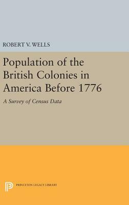 Population of the British Colonies in America Before 1776: A Survey of Census Data by Robert V. Wells