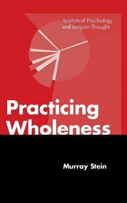 Practicing Wholeness: Analytical Psychology and Jungian Thought by Murray Stein