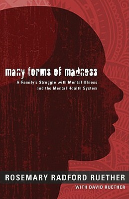 Many Forms of Madness: A Family's Struggle with Mental Illness and the Mental Health System by Rosemary Radford Ruether